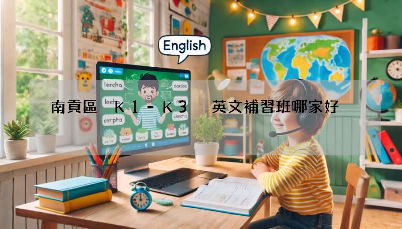 南貢區 K1-K3 英文補習班哪家好?家長真實分享!